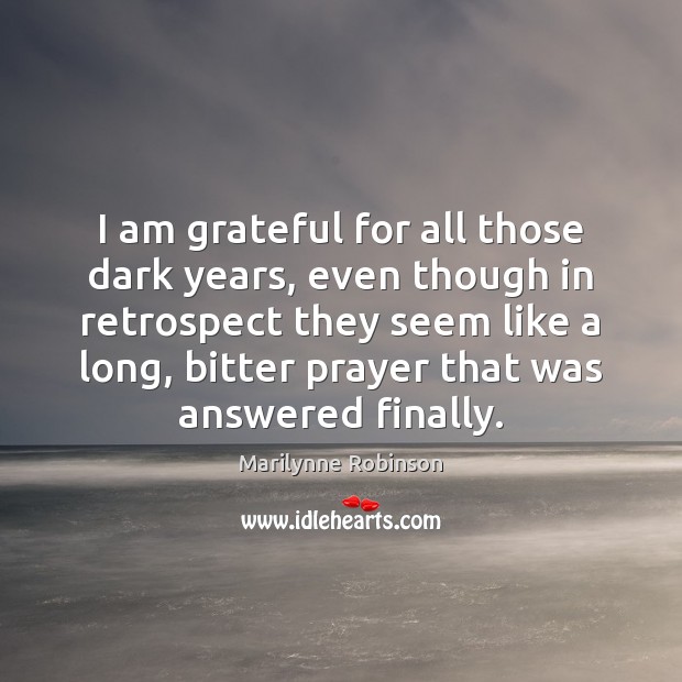 I am grateful for all those dark years, even though in retrospect Image