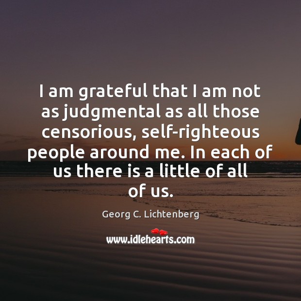 I am grateful that I am not as judgmental as all those Georg C. Lichtenberg Picture Quote