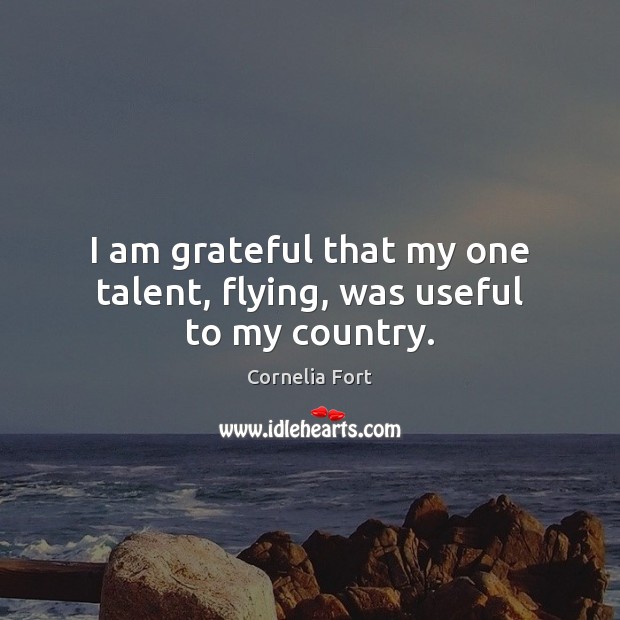 I am grateful that my one talent, flying, was useful to my country. Cornelia Fort Picture Quote