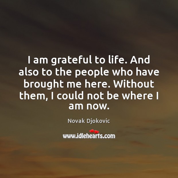I am grateful to life. And also to the people who have Novak Djokovic Picture Quote