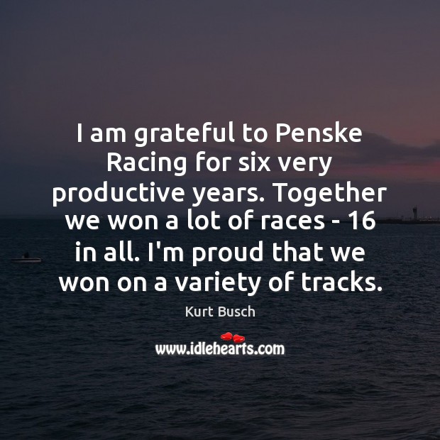 I am grateful to Penske Racing for six very productive years. Together Kurt Busch Picture Quote