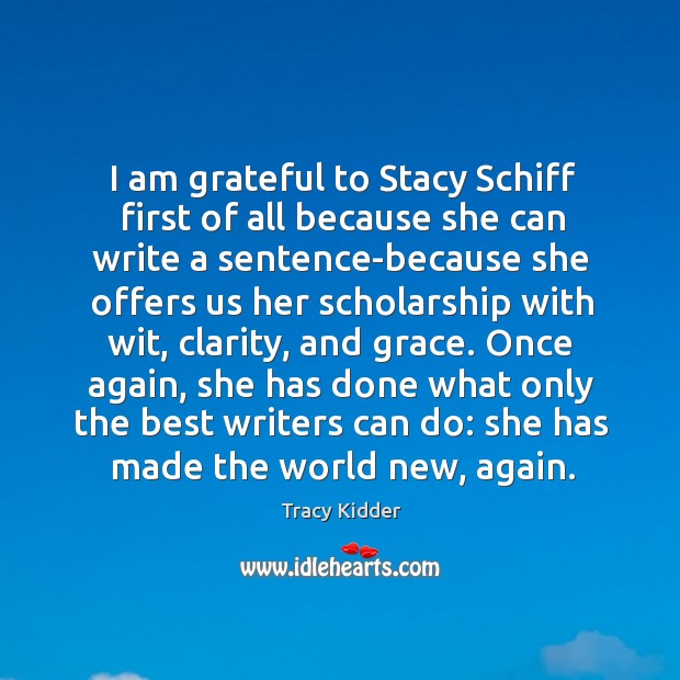 I am grateful to Stacy Schiff first of all because she can Tracy Kidder Picture Quote