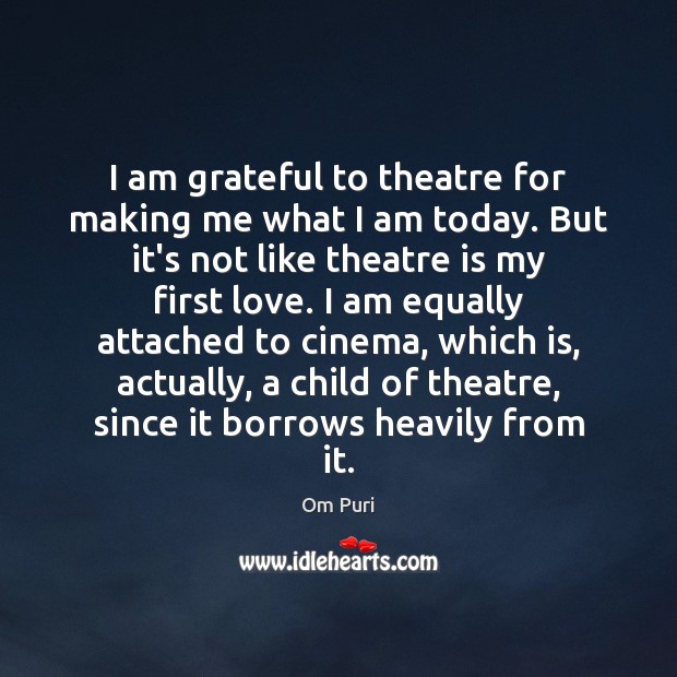 I am grateful to theatre for making me what I am today. Om Puri Picture Quote