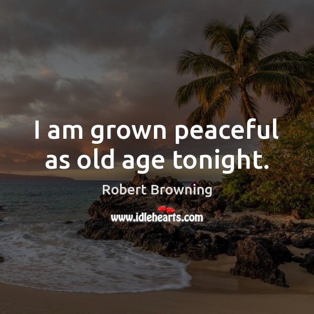 I am grown peaceful as old age tonight. Robert Browning Picture Quote