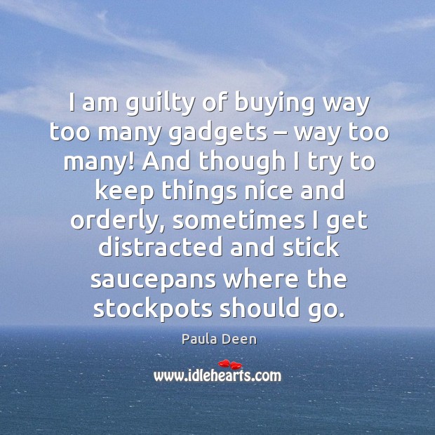 I am guilty of buying way too many gadgets – way too many! Paula Deen Picture Quote
