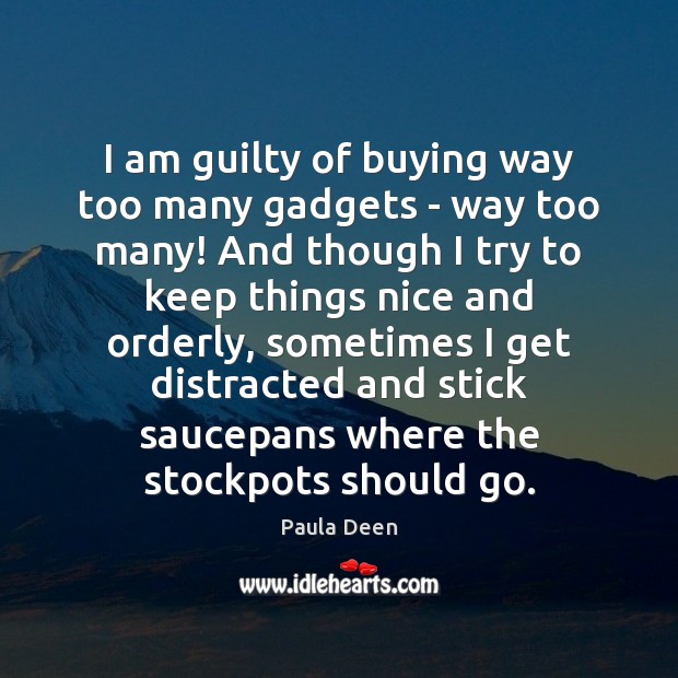 I am guilty of buying way too many gadgets – way too Paula Deen Picture Quote