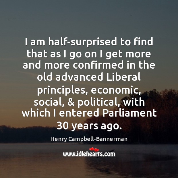 I am half-surprised to find that as I go on I get Henry Campbell-Bannerman Picture Quote