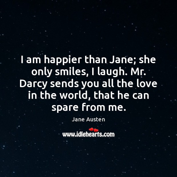 I am happier than Jane; she only smiles, I laugh. Mr. Darcy Image