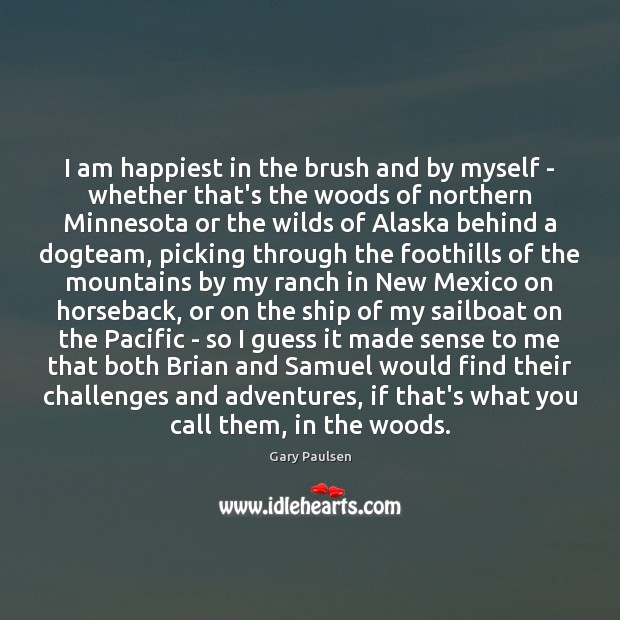 I am happiest in the brush and by myself – whether that’s Gary Paulsen Picture Quote
