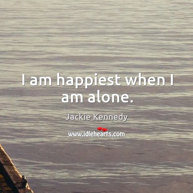 I am happiest when I am alone. Jackie Kennedy Picture Quote