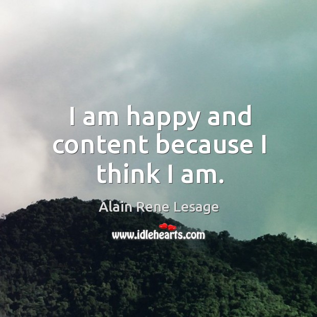 I am happy and content because I think I am. Alain Rene Lesage Picture Quote