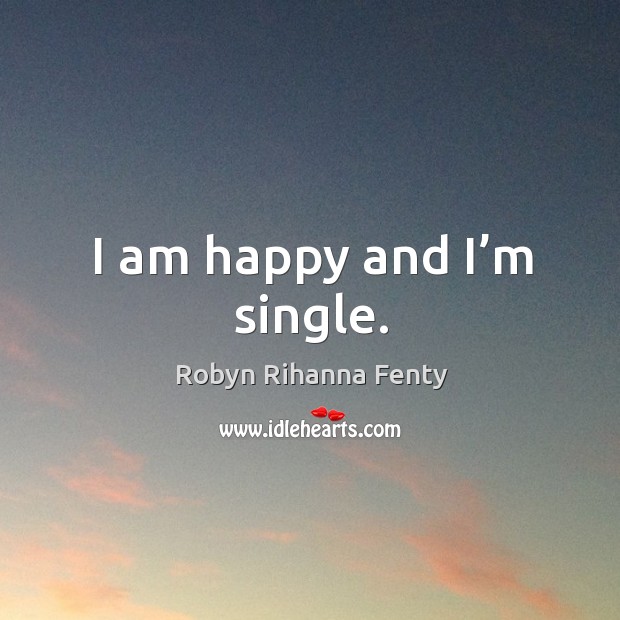 I am happy and I’m single. Robyn Rihanna Fenty Picture Quote
