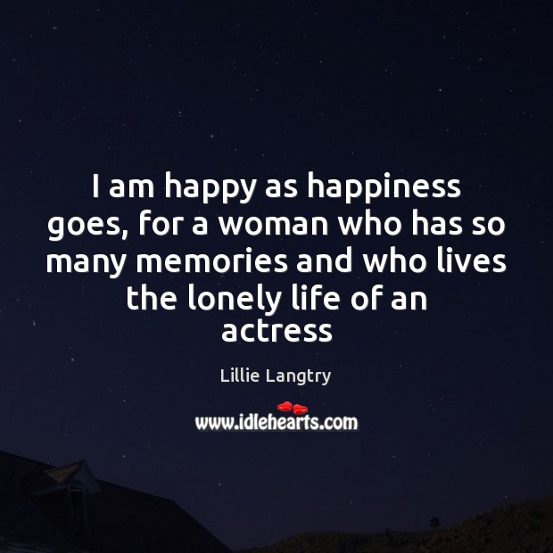 I am happy as happiness goes, for a woman who has so Lillie Langtry Picture Quote