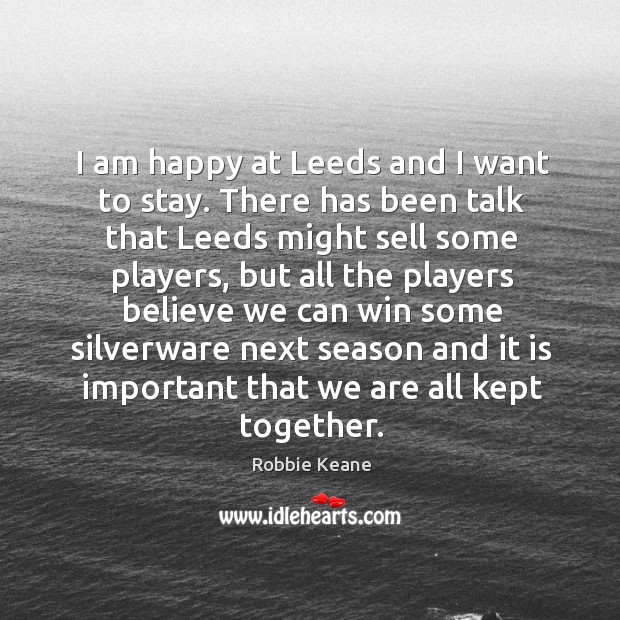 I am happy at leeds and I want to stay. Robbie Keane Picture Quote