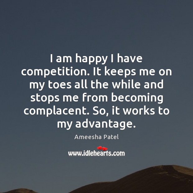 I am happy I have competition. It keeps me on my toes Image