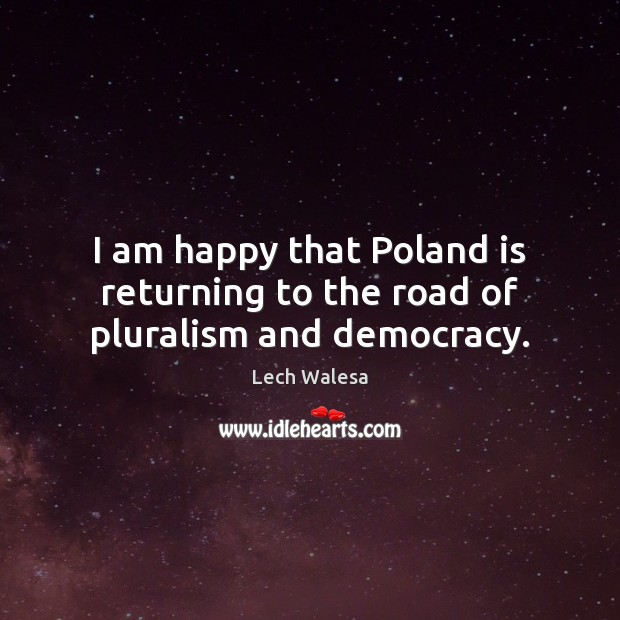 I am happy that Poland is returning to the road of pluralism and democracy. Lech Walesa Picture Quote