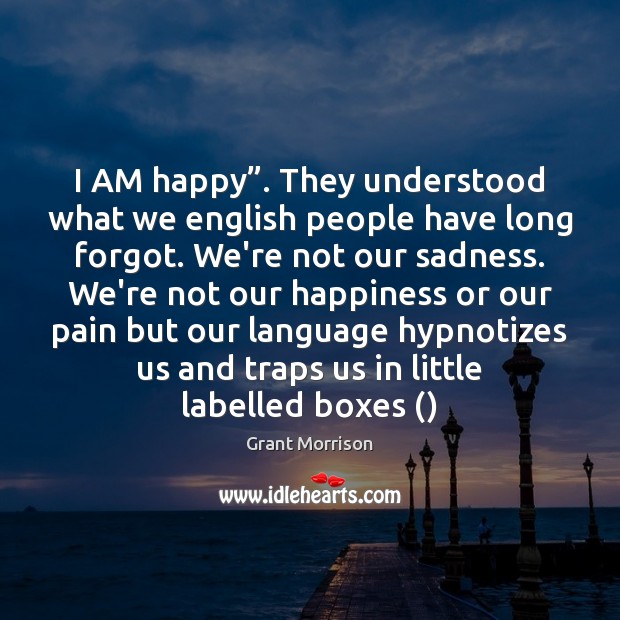 I AM happy”. They understood what we english people have long forgot. Grant Morrison Picture Quote