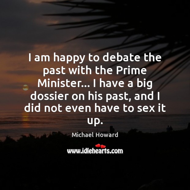 I am happy to debate the past with the Prime Minister… I 