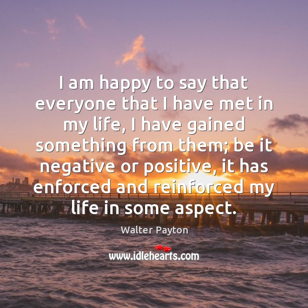 I am happy to say that everyone that I have met in Walter Payton Picture Quote