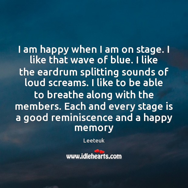 I am happy when I am on stage. I like that wave Leeteuk Picture Quote