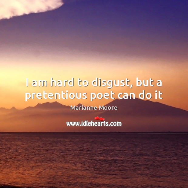 I am hard to disgust, but a pretentious poet can do it Marianne Moore Picture Quote