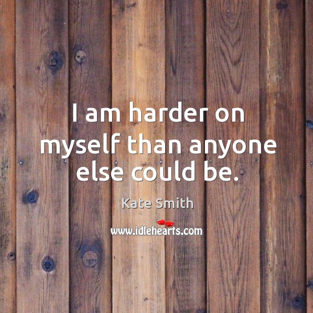 I am harder on myself than anyone else could be. Kate Smith Picture Quote
