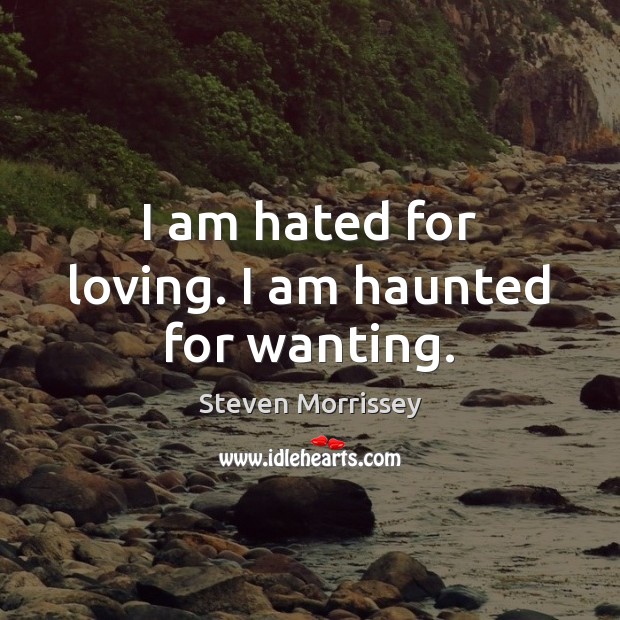 I am hated for loving. I am haunted for wanting. Steven Morrissey Picture Quote