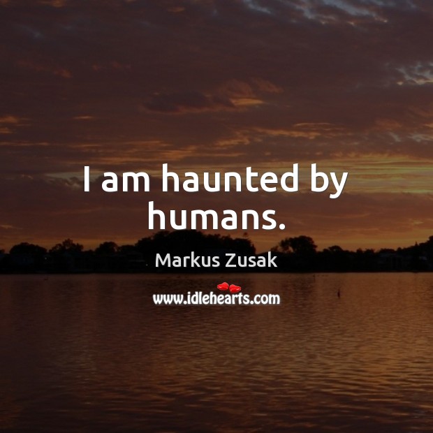 I am haunted by humans. Markus Zusak Picture Quote
