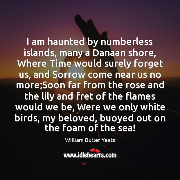 I am haunted by numberless islands, many a Danaan shore, Where Time William Butler Yeats Picture Quote