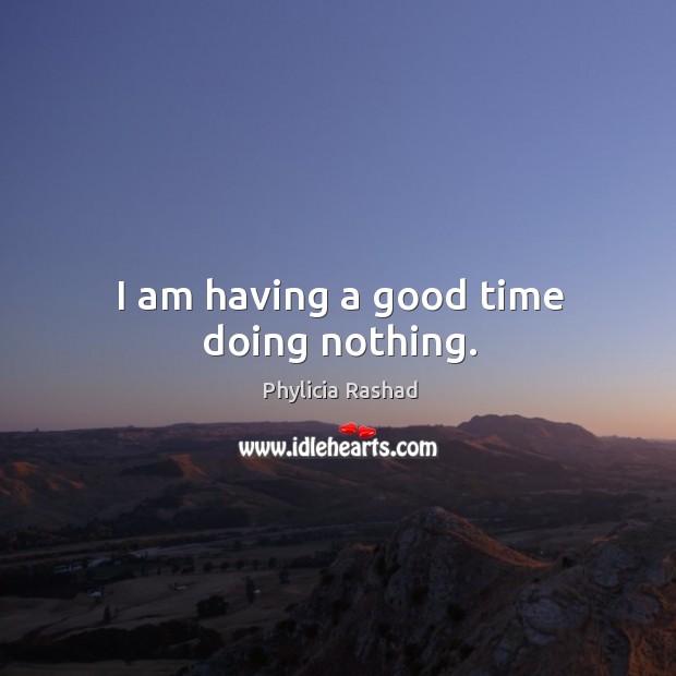 I am having a good time doing nothing. Phylicia Rashad Picture Quote