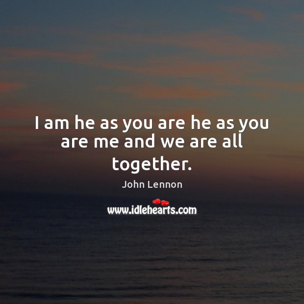 I am he as you are he as you are me and we are all together. John Lennon Picture Quote