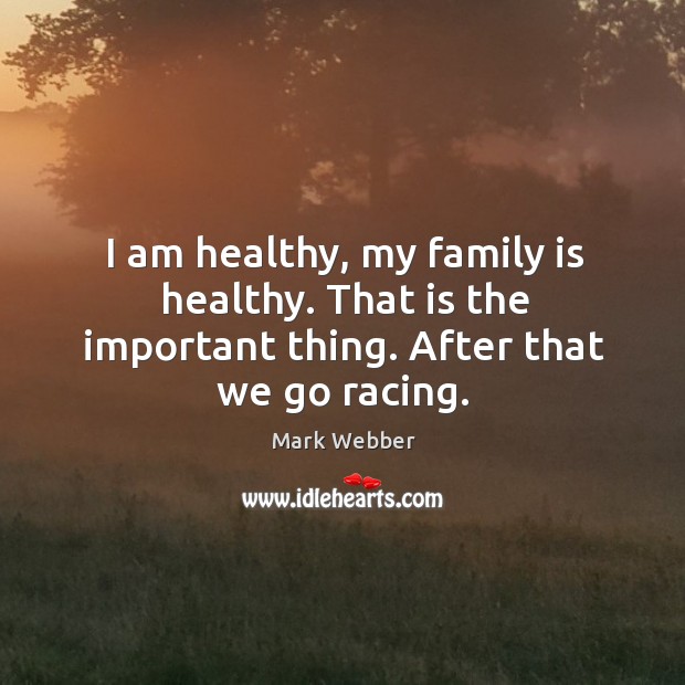 I am healthy, my family is healthy. That is the important thing. After that we go racing. Image