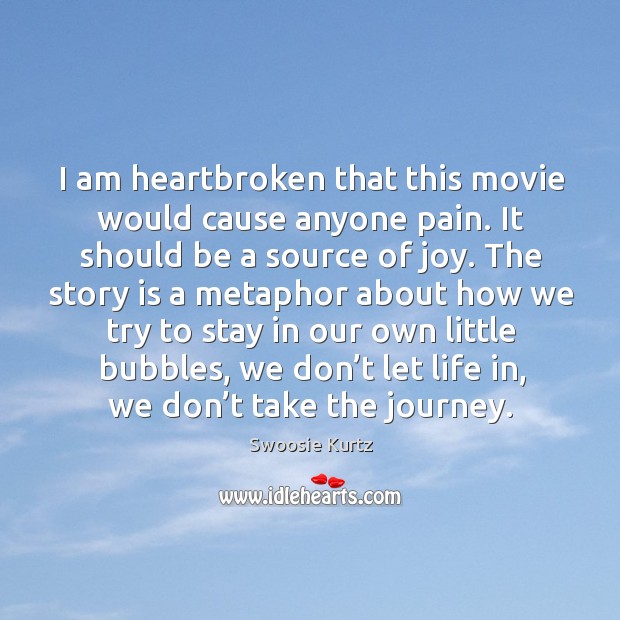 I am heartbroken that this movie would cause anyone pain. It should be a source of joy. Swoosie Kurtz Picture Quote