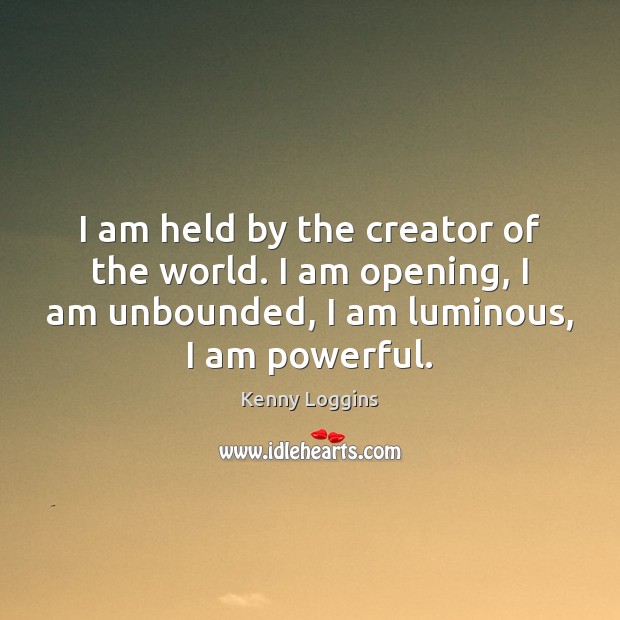 I am held by the creator of the world. I am opening, Kenny Loggins Picture Quote