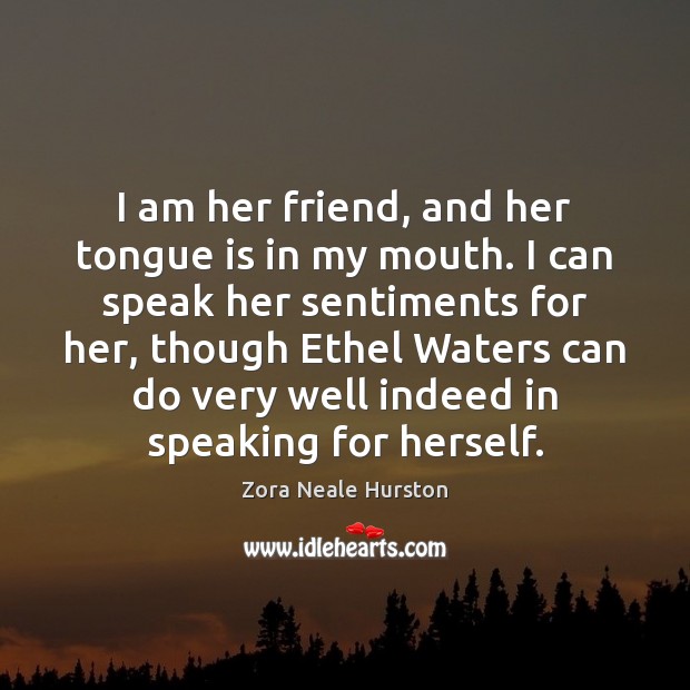 I am her friend, and her tongue is in my mouth. I Zora Neale Hurston Picture Quote