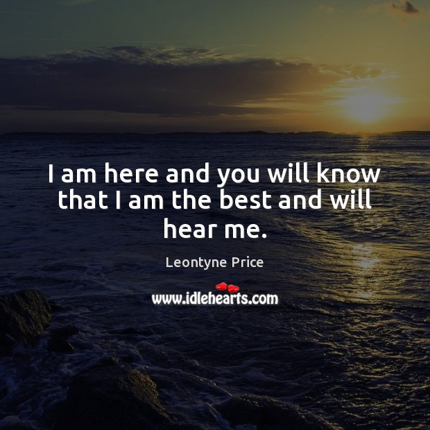I am here and you will know that I am the best and will hear me. Leontyne Price Picture Quote