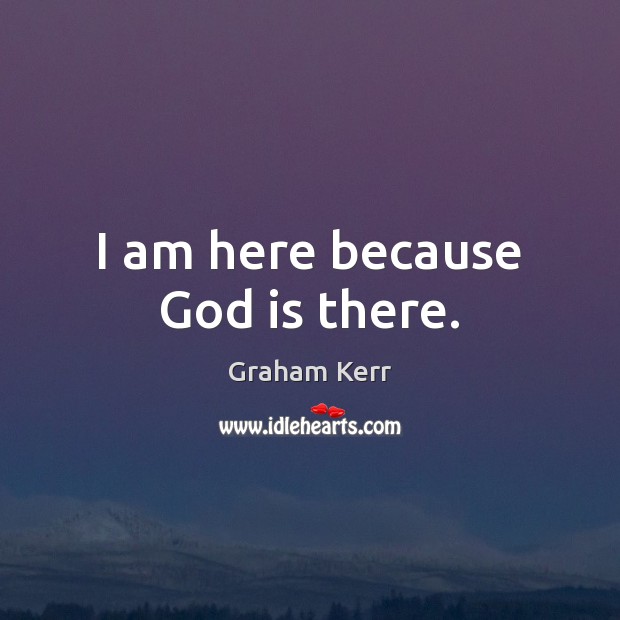 I am here because God is there. Image
