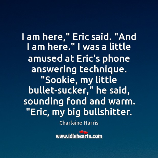 I am here,” Eric said. “And I am here.” I was a Charlaine Harris Picture Quote