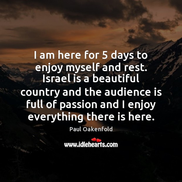I am here for 5 days to enjoy myself and rest. Israel is Paul Oakenfold Picture Quote