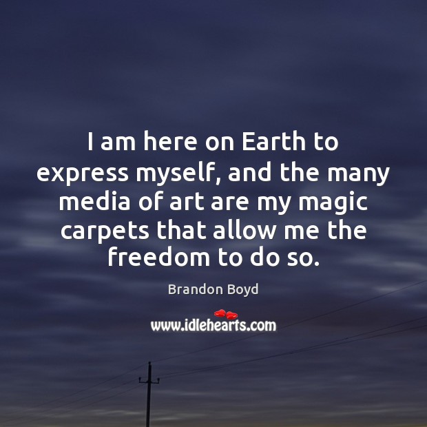 I am here on Earth to express myself, and the many media Brandon Boyd Picture Quote