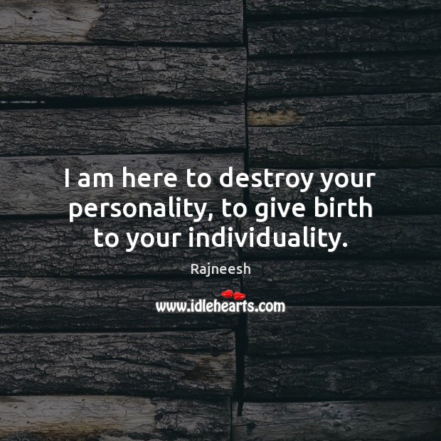 I am here to destroy your personality, to give birth to your individuality. Image