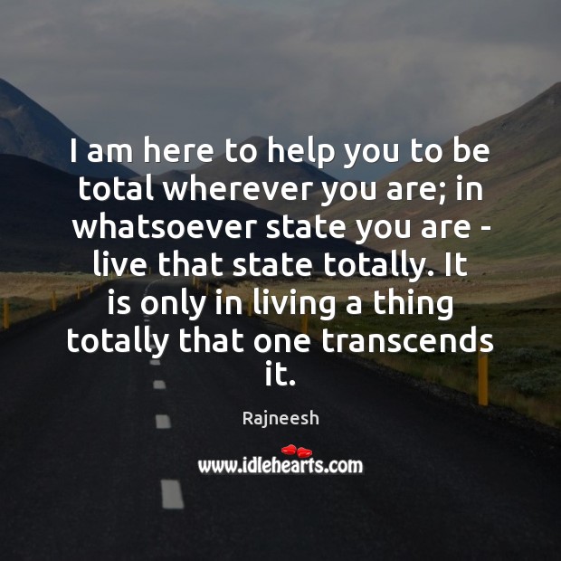I am here to help you to be total wherever you are; Rajneesh Picture Quote