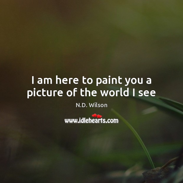 I am here to paint you a picture of the world I see Image