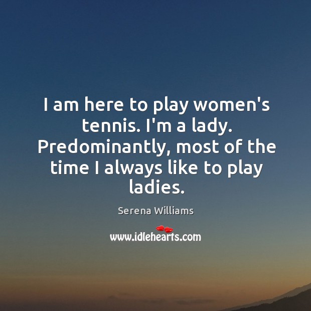I am here to play women’s tennis. I’m a lady. Predominantly, most Serena Williams Picture Quote