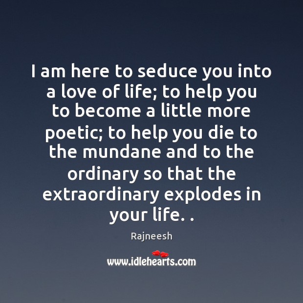 I am here to seduce you into a love of life; to Rajneesh Picture Quote