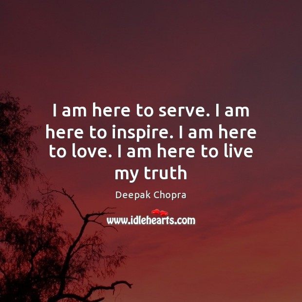 I am here to serve. I am here to inspire. I am here to love. I am here to live my truth Deepak Chopra Picture Quote