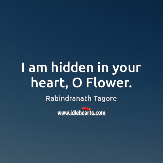 I am hidden in your heart, O Flower. Rabindranath Tagore Picture Quote