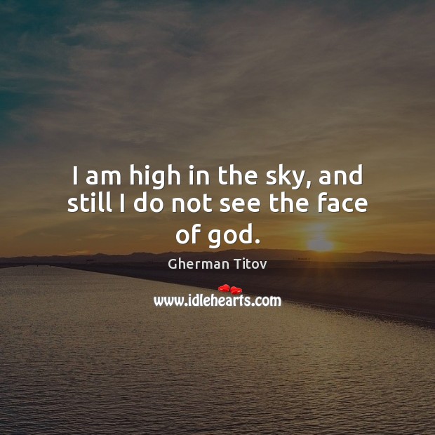 I am high in the sky, and still I do not see the face of God. Gherman Titov Picture Quote