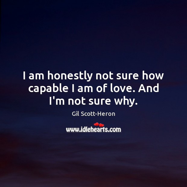 I am honestly not sure how capable I am of love. And I’m not sure why. Gil Scott-Heron Picture Quote