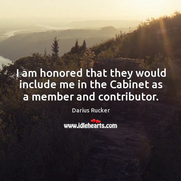 I am honored that they would include me in the Cabinet as a member and contributor. Darius Rucker Picture Quote